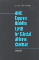 Acute Exposure Guideline Levels for Selected Airborne Chemicals - National Research Council, Committee on Toxicology, Board on on Environmental Studies and Toxicology