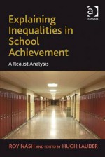 Explaining Inequalities In School Achievement A Realist Analysis - Roy Nash, Hugh Lauder