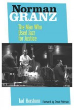 Norman Granz: The Man Who Used Jazz for Justice - Tad Hershorn