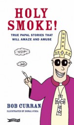 Holy Smoke!: True Papal Stories That Will Amaze and Amuse - Bob Curran