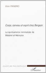 Corps, Cerveau Et Esprit Chez Bergson: Le Spiritualisme Minimaliste De Matie&#X300;Re Et Me&#X301;Moire - Alain Panero