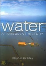 Water: A Turbulent History - Stephen Halliday