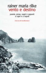 Vento e destino: poesie, prose, sogni e appunti a Capri e a Napoli - Rainer Maria Rilke, Claudio Groff, Elisabetta Potthoff