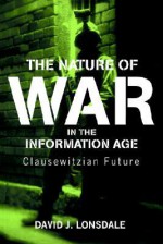 The Nature of War in the Information Age: Clauswetzian Future - David Lonsdale