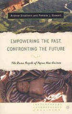 Empowering the Past, Confronting the Future: The Duna People of Papua New Guinea - Andrew Strathern, Pamela J. Stewart