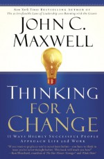 Thinking for a Change: 11 Ways Highly Successful People Approach Life andWork - John C. Maxwell