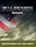 The U.S. Army Survival Skills, Tactics, and Techniques Manual - United States Army