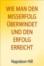 Wie man den Misserfolg überwindet und den Erfolg erreicht (German Edition) - Napoleon Hill