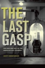 The Last Gasp: The Rise and Fall of the American Gas Chamber - Scott Christianson