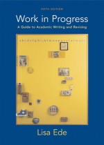 Work in Progress: A Guide to Academic Writing and Revising - Lisa Ede