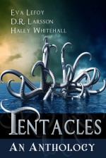 Tentacles: An Anthology - Eva LeFoy, D.R. Larsson, Haley Whitehall