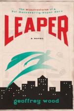 Leaper: The Misadventures of a Not-Necessarily-Super Hero - Geoffrey Wood