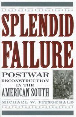 Splendid Failure: Postwar Reconstruction in the American South - Michael W. Fitzgerald