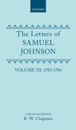 The Letters of Samuel Johnson with Mrs. Thrale's Genuine Letters to Him: Volume 3: 1783-1784 Letters 821.2-1174 - Samuel Johnson, R.W. Chapman