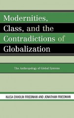 Modernities, Class, and the Contradictions of Globalization: The Anthropology of Global Systems - Kajsa Ekholm Friedman, Jonathan Friedman