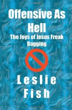 Offensive as Hell: The Joys of Jesus Freak Bagging - Leslie Fish