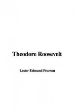 Theodore Roosevelt - Edmund Lester Pearson