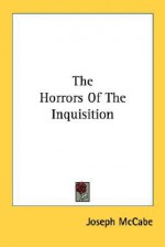 The Horrors of the Inquisition - Joseph McCabe