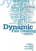 Dynamic Fair Dealing: Creating Canadian Culture Online - Rosemary Coombe, Darren Wershler, Martin Zeilinger