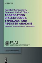 Aggregating Dialectology, Typology, and Register Analysis: Linguistic Variation in Text and Speech - Benedikt Szmrecsanyi, Bernhard Walchli