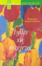 Po co nam szczęście? Tylko się rozejrzeć - Małgorzata Baranowska