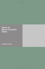 Dome of Many-Coloured Glass - Amy Lowell