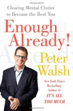 Enough Already!: Clearing Mental Clutter to Become the Best You - Peter Walsh