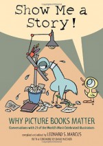 Show Me a Story!: Why Picture Books Matter: Conversations with 21 of the World's Most Celebrated Illustrators - Leonard S. Marcus, David Wiesner