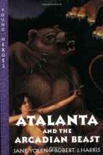 Atalanta and the Arcadian Beast - Jane Yolen, Robert J. Harris