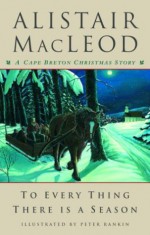 To Every Thing There Is a Season: A Cape Breton Christmas Story - Alistair MacLeod