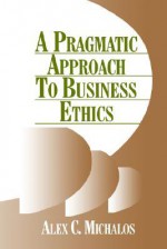 A Pragmatic Approach to Business Ethics - Alex C. Michalos