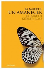 La muerte un amanecer (ELISABETH KUBLER-ROSS) (Spanish Edition) - Elisabeth Kübler-Ross, JAUREGUI SEGUROLA PAZ JAUREGUI SEGUROLA PAZ