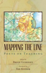 Mapping the Line: Poets on Teaching - Bruce Guernsey, Ted Kooser