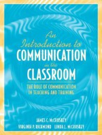 An Introduction to Communication in the Classroom: The Role of Communication in Teaching and Training - Virginia P. Richmond