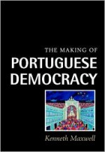 The Making of Portuguese Democracy - Kenneth Maxwell