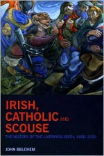 Irish, Catholic and Scouse: The History of the Liverpool-Irish, 1800-1939 - John Belchem