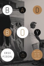 Bad Boy: My Life On and Off the Canvas - Eric Fischl, Michael Stone