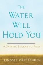 The Water Will Hold You: A Skeptic Learns to Pray - Lindsey Crittenden