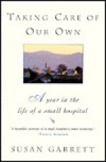 Taking Care of Our Own: 2a Year in the Life of a Small Hospital - Susan Garrett