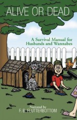 Alive or Dead:A Survival Manual for Husbands and Wannabes: A Survival Manual for Husbands and Wannabes - William Moore