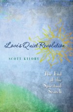 Love's Quiet Revolution: The End of the Spiritual Search - Scott Kiloby