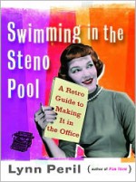 Swimming in the Steno Pool: A Retro Guide to Making It in the Office - Lynn Peril