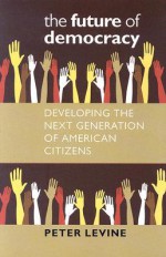 The Future of Democracy: Developing the Next Generation of American Citizens - Peter Levine