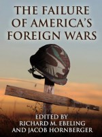 The Failure of America's Foreign Wars - Robert Higgs, Sheldon Richman, Ralph Raico, Doug Bandow, Simon Jenkins, Joseph Sobran, Wesley Allen Riddle, Jacob Hornberger, Richard Ebeling