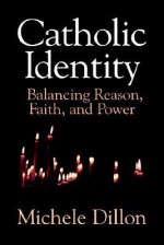 Catholic Identity: Balancing Reason, Faith, and Power - Michele Dillon