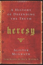 Heresy: A History of Defending the Truth - Alister E. McGrath