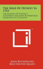 The Siege of Detroit in 1763: The Journal of Pontiac's Conspiracy and John Rutherfurd's Narrative of a Captivity - John Rutherfurd, Milo Milton Quaife, R. Clyde Ford