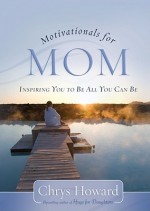 Motivationals for Mom: Inspiring You to Be All You Can Be - Chrys Howard