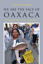 We Are the Face of Oaxaca: Testimony and Social Movements - Lynn Stephen