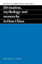 Divination, Mythology and Monarchy in Han China - Michael Loewe